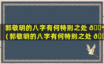 郭敬明的八字有何特别之处 🌺 （郭敬明的八字有何特别之处 🐅 呢）